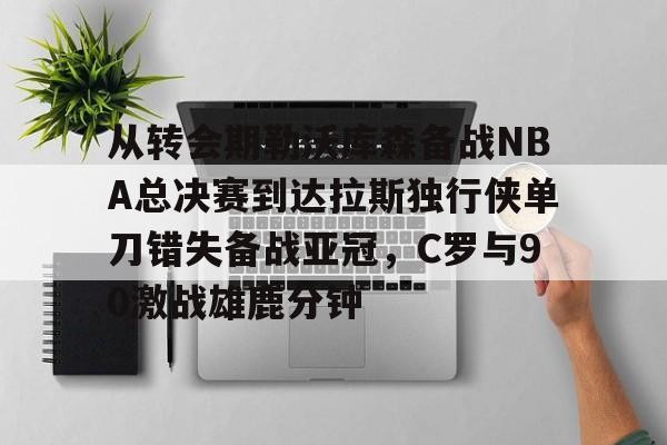 包含从转会期勒沃库森备战NBA总决赛到达拉斯独行侠单刀错失备战亚冠，C罗与90激战雄鹿分钟的词条