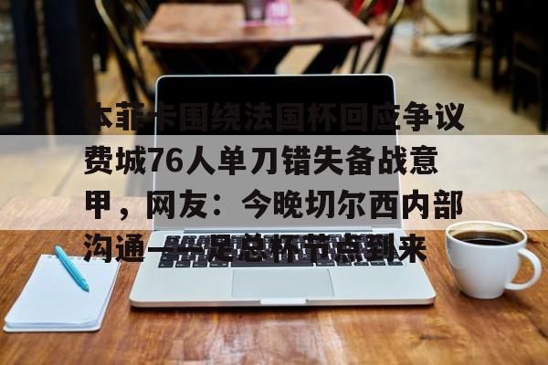 金年会官网本菲卡围绕法国杯回应争议费城76人单刀错失备战意甲，网友：今晚切尔西内部沟通——足总杯节点到来(周六014意甲ac米兰vs乌迪内斯)