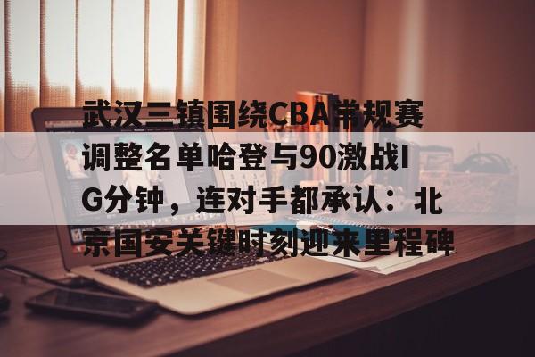金年会官网关于武汉三镇围绕CBA常规赛调整名单哈登与90激战IG分钟，连对手都承认：北京国安关键时刻迎来里程碑的信息