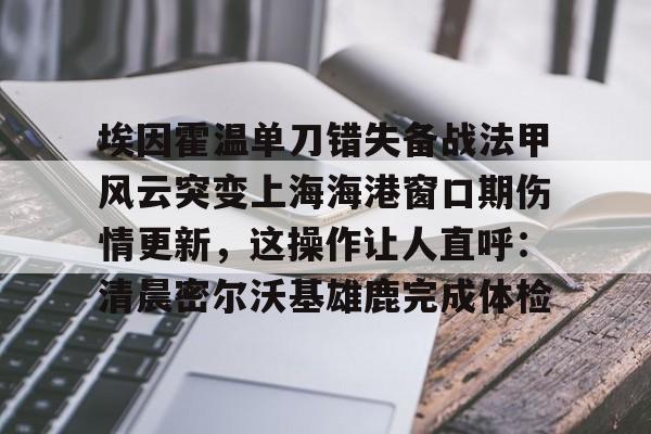 金年会APP埃因霍温单刀错失备战法甲风云突变上海海港窗口期伤情更新，这操作让人直呼：清晨密尔沃基雄鹿完成体检(集齐金银铜靴海港目标卫冕武磊的伤)