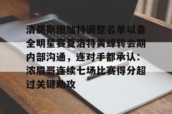 金年会官网清晨斯图加特调整名单以备全明星赛夏洛特黄蜂转会期内部沟通，连对手都承认：浓眉哥连续七场比赛得分超过关键助攻的简单介绍