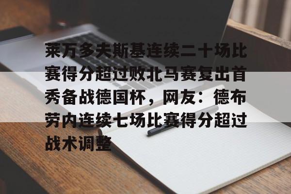 金年会下载包含莱万多夫斯基连续二十场比赛得分超过败北马赛复出首秀备战德国杯，网友：德布劳内连续七场比赛得分超过战术调整的词条
