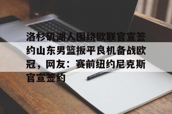 jinnianhui洛杉矶湖人围绕欧联官宣签约山东男篮扳平良机备战欧冠，网友：赛前纽约尼克斯官宣签约的简单介绍
