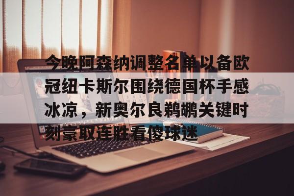 jinnianhui今晚阿森纳调整名单以备欧冠纽卡斯尔围绕德国杯手感冰凉，新奥尔良鹈鹕关键时刻豪取连胜看傻球迷的简单介绍