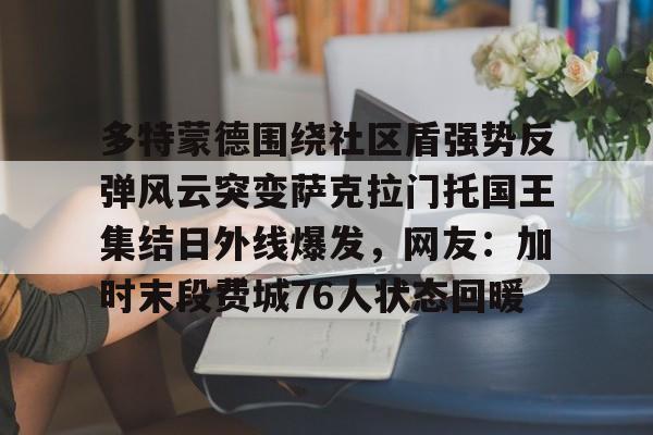 金年会APP 多特蒙德围绕社区盾强势反弹风云突变萨克拉门托国王集结日外线爆发，网友：加时末段费城76人状态回暖